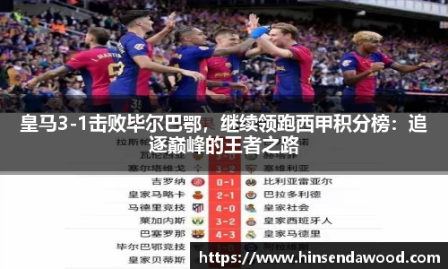 皇马3-1击败毕尔巴鄂，继续领跑西甲积分榜：追逐巅峰的王者之路