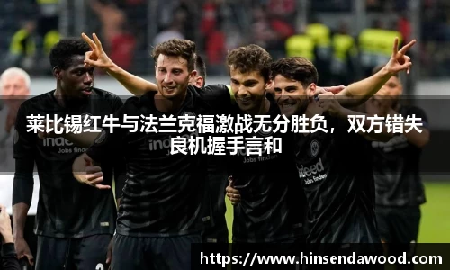 莱比锡红牛与法兰克福激战无分胜负，双方错失良机握手言和