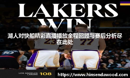 湖人对快船精彩直播播放全程回顾与赛后分析尽在此处