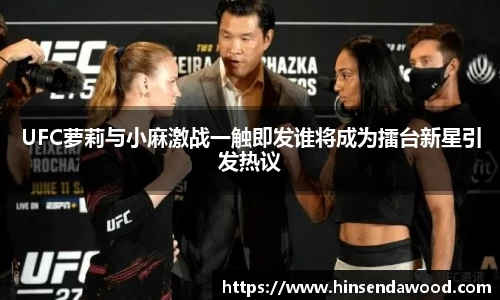 UFC萝莉与小麻激战一触即发谁将成为擂台新星引发热议