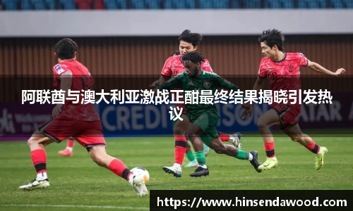 阿联酋与澳大利亚激战正酣最终结果揭晓引发热议