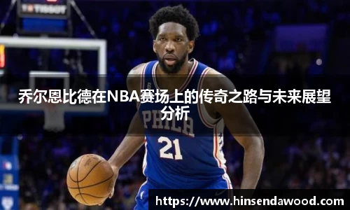 乔尔恩比德在NBA赛场上的传奇之路与未来展望分析