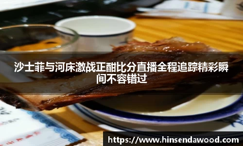 沙士菲与河床激战正酣比分直播全程追踪精彩瞬间不容错过