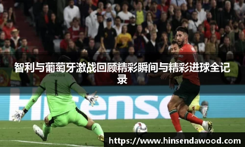 智利与葡萄牙激战回顾精彩瞬间与精彩进球全记录