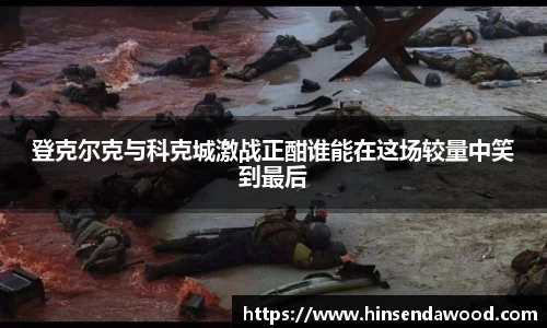 登克尔克与科克城激战正酣谁能在这场较量中笑到最后
