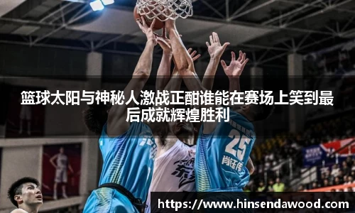 篮球太阳与神秘人激战正酣谁能在赛场上笑到最后成就辉煌胜利