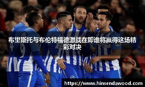 布里斯托与布伦特福德激战在即谁将赢得这场精彩对决