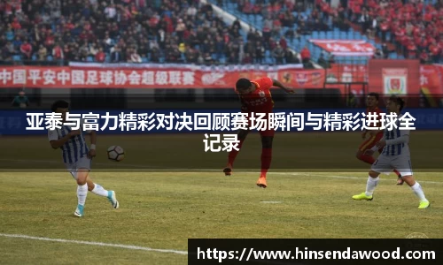 亚泰与富力精彩对决回顾赛场瞬间与精彩进球全记录