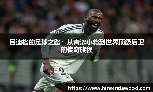 吕迪格的足球之路：从青涩小将到世界顶级后卫的传奇旅程