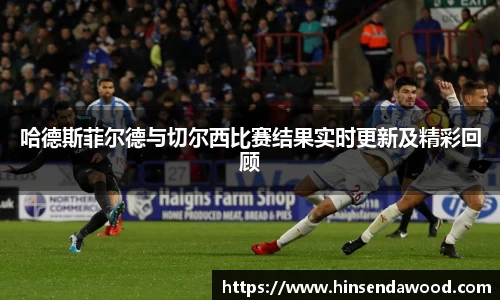 哈德斯菲尔德与切尔西比赛结果实时更新及精彩回顾