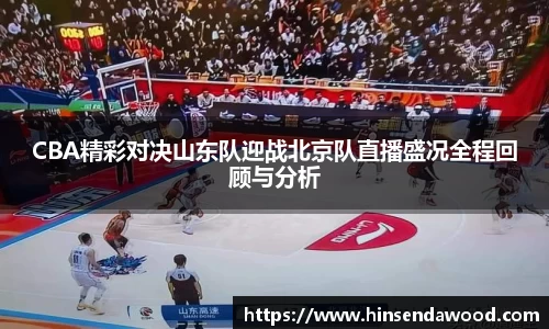 CBA精彩对决山东队迎战北京队直播盛况全程回顾与分析
