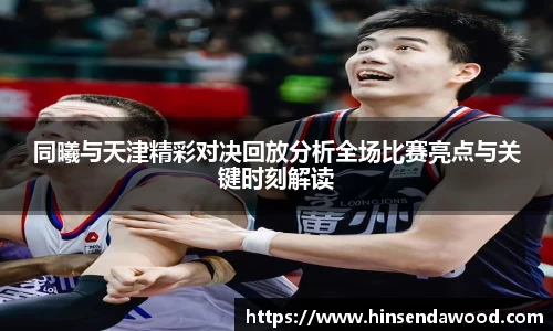 同曦与天津精彩对决回放分析全场比赛亮点与关键时刻解读