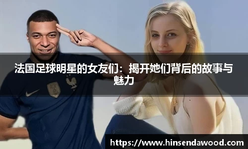 法国足球明星的女友们：揭开她们背后的故事与魅力