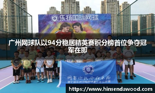 广州网球队以94分稳居精英赛积分榜首位争夺冠军在即
